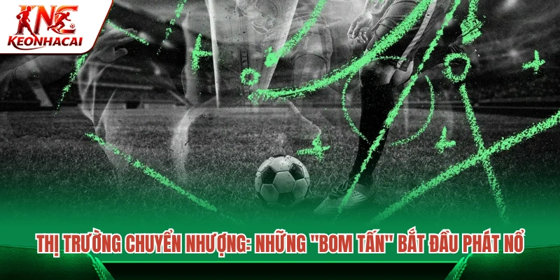 Chuyển nhượng hè nóng lên với hàng loạt thương vụ đình đám
