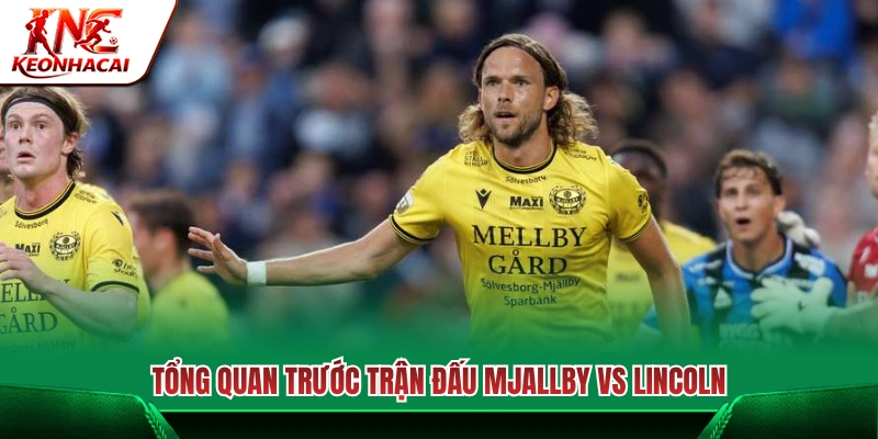 Những thông tin đáng chú ý trước cuộc đối đầu Mjallby AIF vs Lincoln 