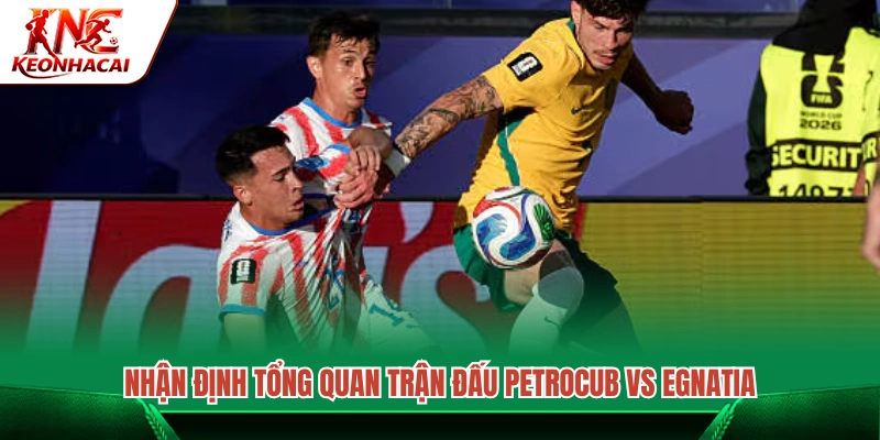 Đánh giá toàn cảnh màn so tài giữa Petrocub vs Egnatia