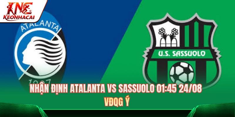 Nhận Định Atalanta Vs Sassuolo 01:45 Ngày 24/08 - VĐQG Ý
