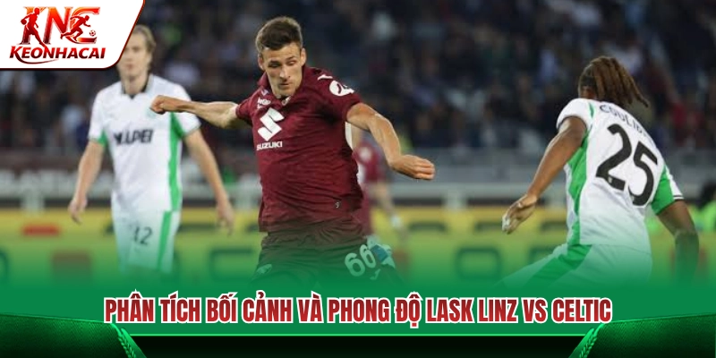 Toàn cảnh trận đấu và phong độ hiện tại Lask Linz vs Celtic