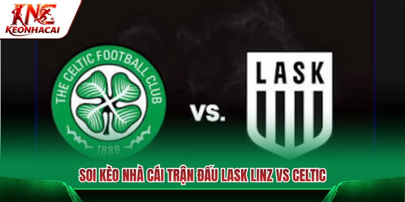 Chọn cửa cược đắc địa trận cầu Lask Linz vs Celtic