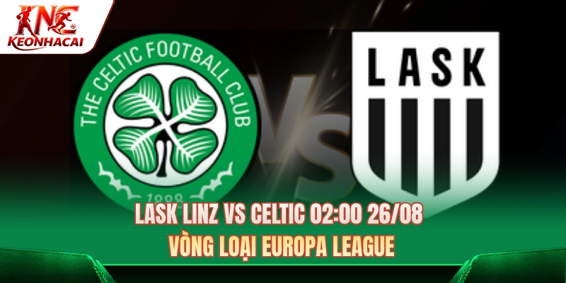 Lask Linz Vs Celtic 02:00 26/08 - Vòng Loại Europa League 