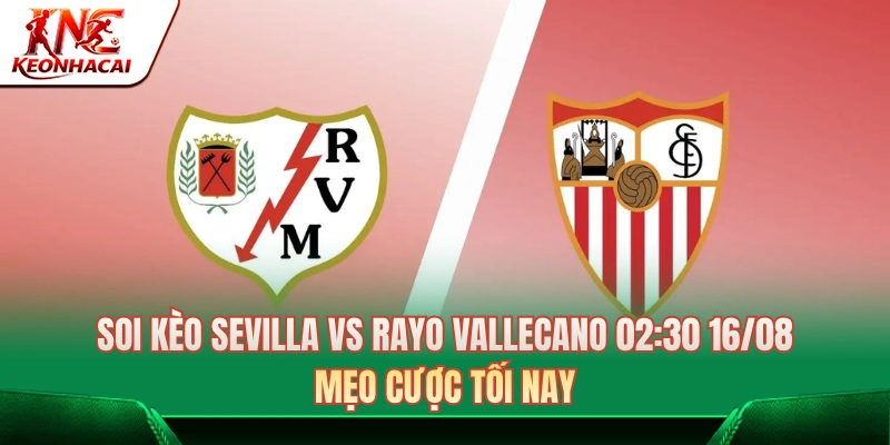 Soi Kèo Sevilla Vs Rayo Vallecano 02:30 16/08: Mẹo Cược Tối Nay